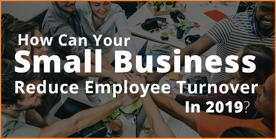 How Can Your Small Business Reduce Employee Turnover In 2019?